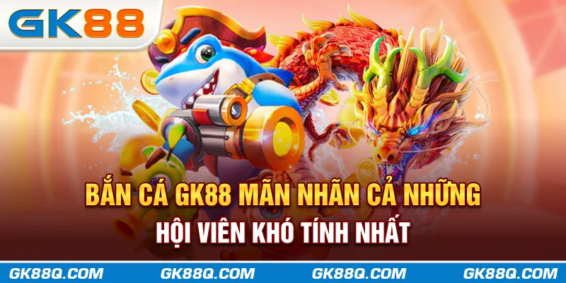 ban-ca-gk88q-com-man-nhan-ca-nhung-hoi-vien-kho-tinh-nhat