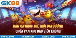 ban-ca-gk88q-com-the-gioi-dai-duong-chua-van-kho-bau-sieu-khung
