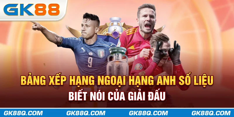bang-xep-hang-ngoai-hang-anh-so-lieu-biet-noi-cua-giai-dau-gk88q-com