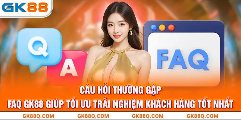 cau-hoi-thuong-gap-faq-gk88-giup-toi-uu-trai-nghiem-khach-hang-tot-nhat