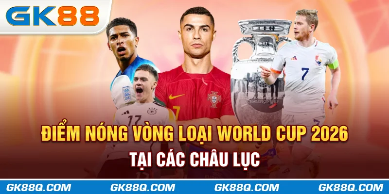 diem-nong-vong-loai-world-cup-2026-tai-cac-chau-luc-gk88q-com