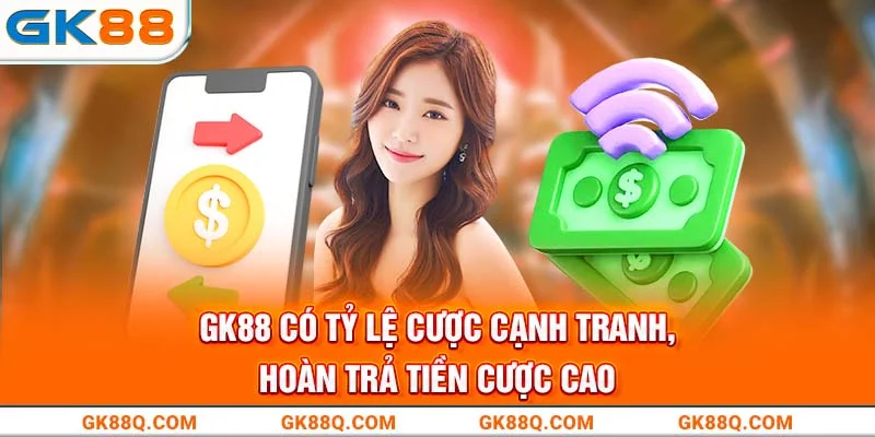 gk88-co-ty-le-cuoc-canh-tranh-hoan-tra-tien-cuoc-cao