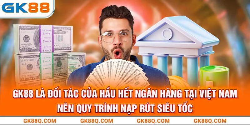 gk88-la-doi-tac-cua-hau-het-ngan-hang-tai-viet-nam-nen-quy-trinh-nap-rut-sieu-toc