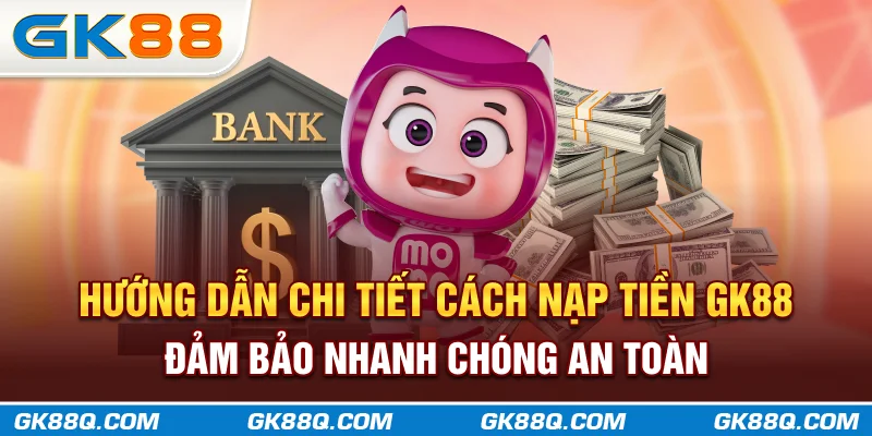 huong-dan-chi-tiet-cach-nap-tien-gk88-dam-bao-nhanh-chong-an-toan-gk88q.com