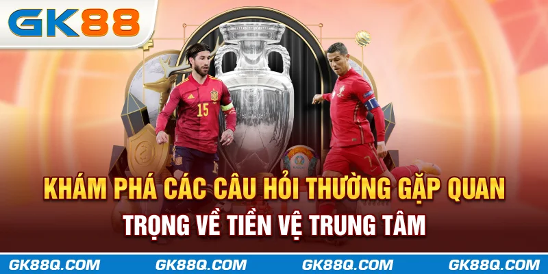 kham-pha-cac-cau-hoi-thuong-gap-quan-trong-ve-tien-ve-trung-tam-gk88q-com