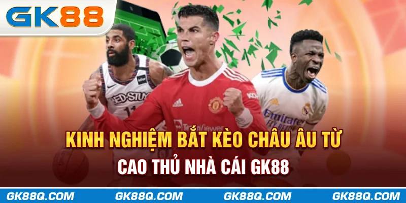 kinh-nghiem-bat-keo-chau-au-tu-cao-thu-nha-cai-gk88q-com