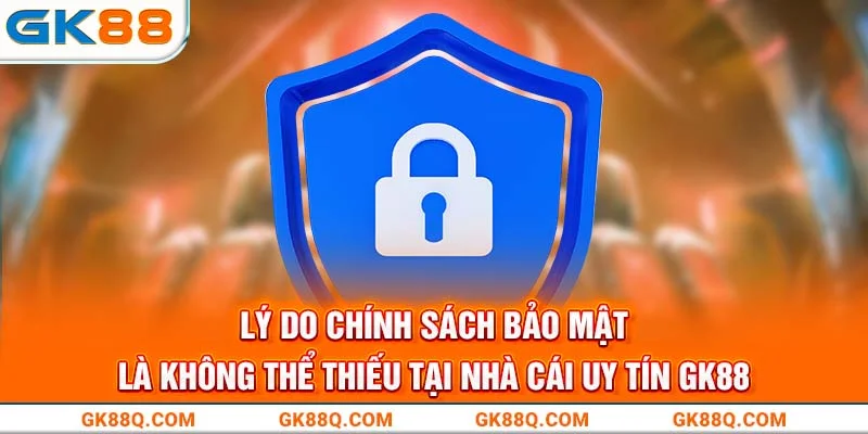 ly-do-chinh-sach-bao-mat-la-khong-the-thieu-tai-nha-cai-uy-tin-gk88