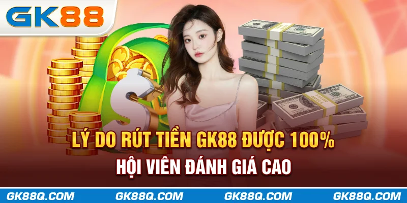 ly-do-rut-tien-gk88q.com-duoc-100-hoi-vien-danh-gia-cao