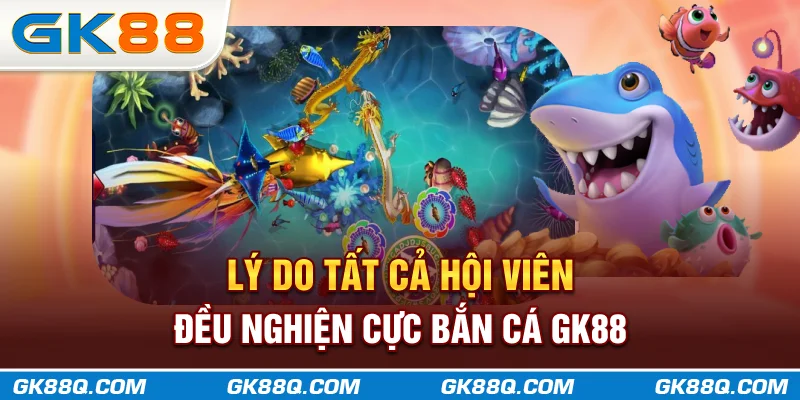 ly-do-tat-ca-hoi-vien-deu-nghien-cuc-ban-ca-gk88q-com