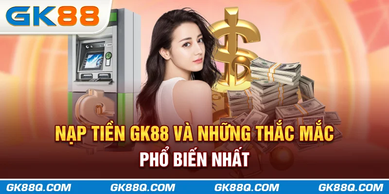 nap-tien-gk88-va-nhung-thac-mac-pho-bien-nhat-gk88q.com