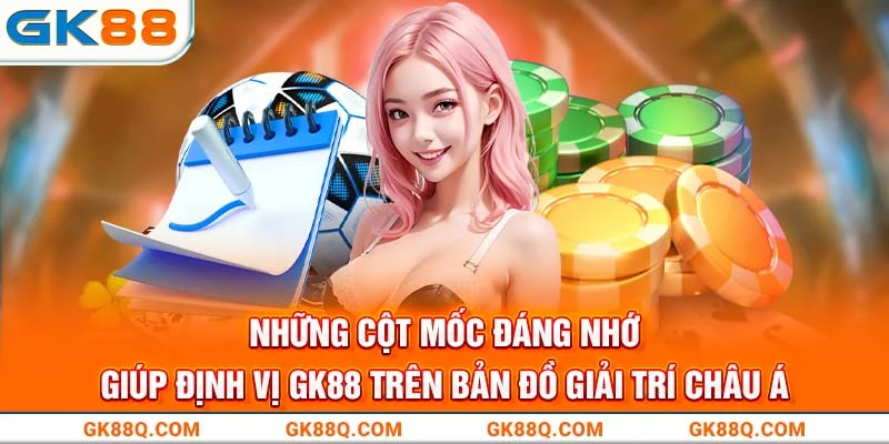 nhung-cot-moc-dang-nho-giup-dinh-vi-gk88-tren-ban-do-giai-tri-chau-a