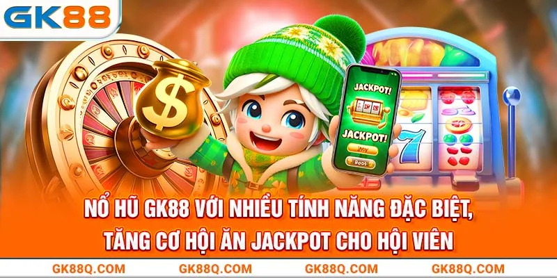 no-hu-gk88-voi-nhieu-tinh-nang-dac-biet-tang-co-hoi-an-jackpot-cho-hoi-vien