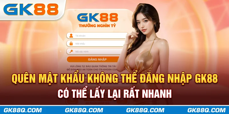quen-mat-khau-khong-the-dang-nhap-gk88q.com-co-the-lay-lai-rat-nhanh