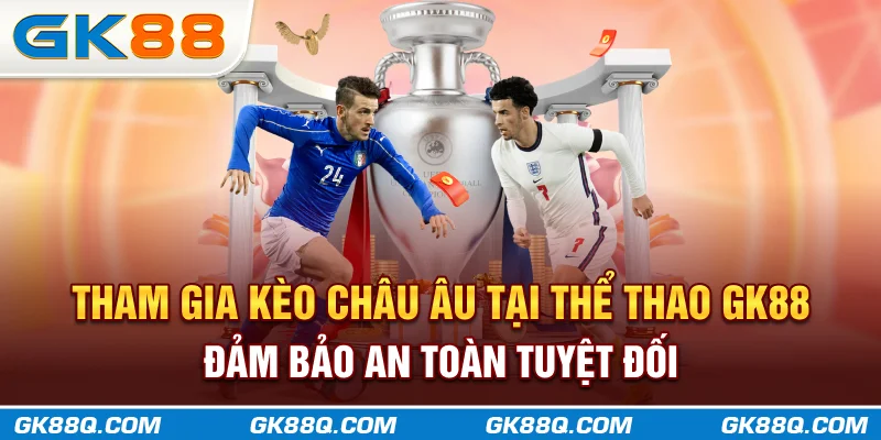 tham-gia-keo-chau-au-tai-the-thao-gk88q-com-dam-bao-an-toan-tuyet-doi