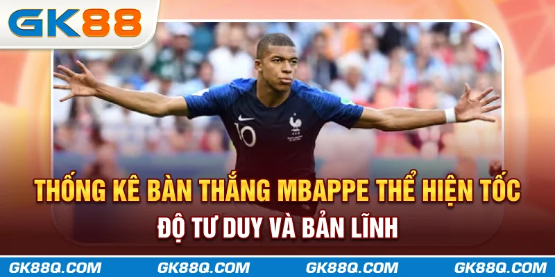 thong-ke-ban-thang-mbappe-the-hien-toc-do-tu-duy-va-ban-linh-gk88q-com