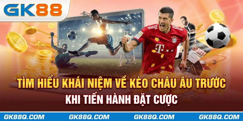 tim-hieu-khai-niem-ve-keo-chau-au-truoc-khi-tien-hanh-dat-cuoc-gk88q-com
