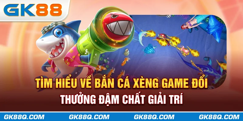 tim-hieu-ve-ban-ca-xeng-game-doi-thuong-dam-chat-giai-tri-gk88q-com