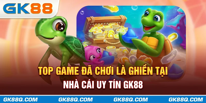 top-game-da-choi-la-ghien-tai-nha-cai-uy-tin-gk88q-com