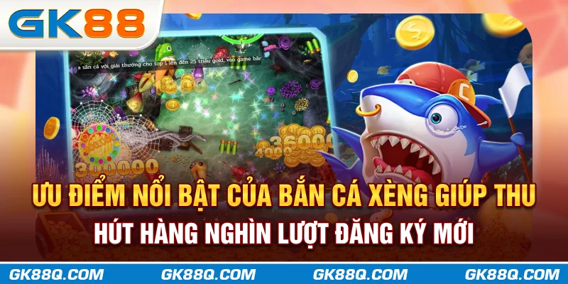 uu-diem-noi-bat-cua-ban-ca-xeng-giup-thu-hut-hang-nghin-luot-dang-ky-moi-gk88q-com