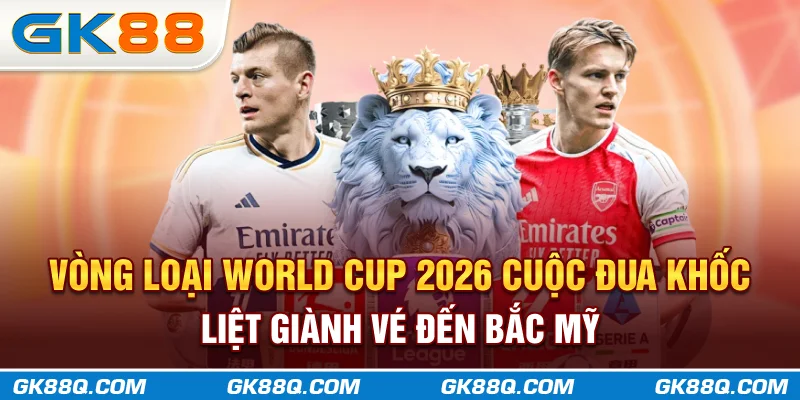 vong-loai-world-cup-2026-cuoc-dua-khoc-liet-gianh-ve-den-bac-my-gk88q-com