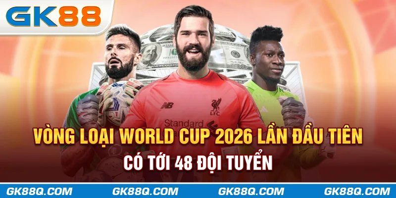 vong-loai-world-cup-2026-lan-dau-tien-co-toi-48-doi-tuyen-gk88q-com